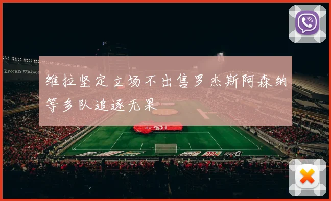 维拉坚定立场不出售罗杰斯阿森纳等多队追逐无果