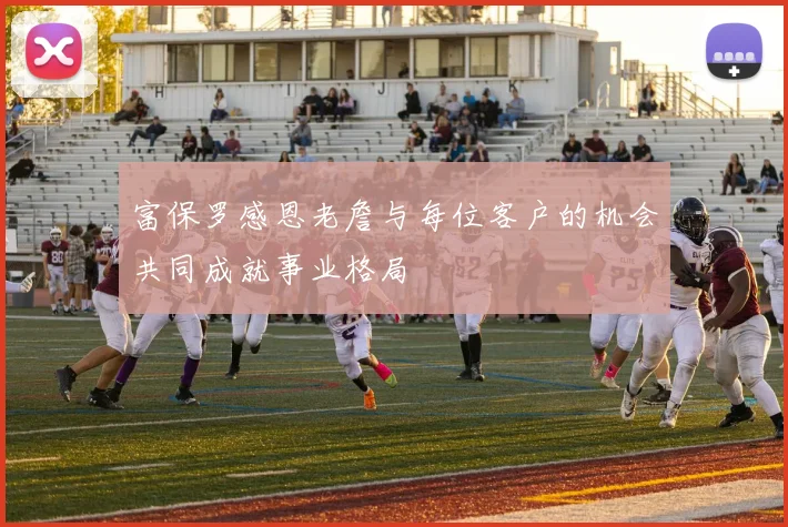 富保罗感恩老詹与每位客户的机会共同成就事业格局