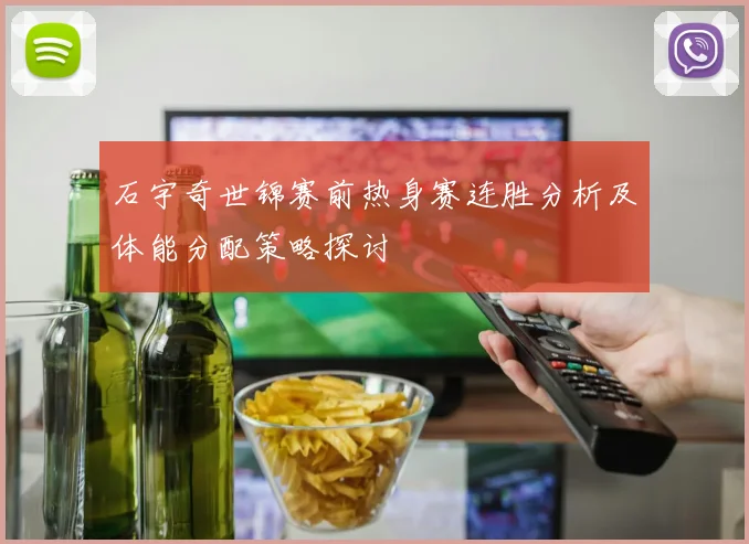 石宇奇世锦赛前热身赛连胜分析及体能分配策略探讨