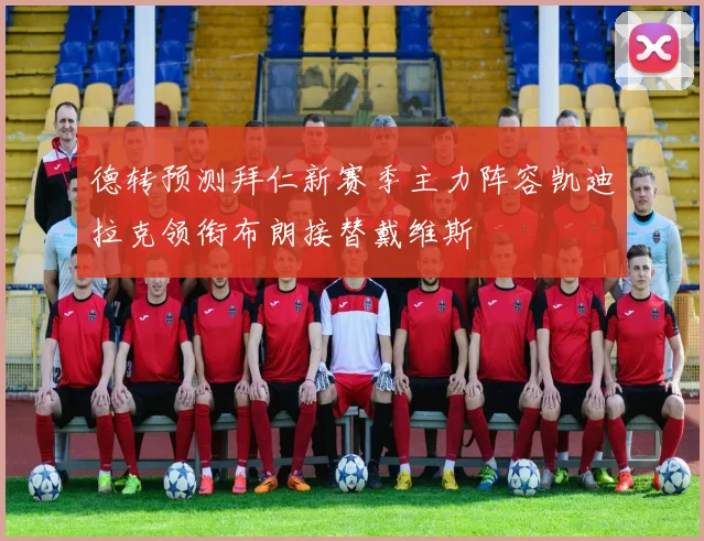 德转预测拜仁新赛季主力阵容凯迪拉克领衔布朗接替戴维斯
